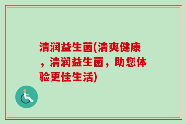 清润益生菌(清爽健康，清润益生菌，助您体验更佳生活)