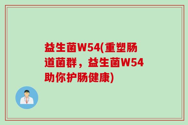 益生菌W54(重塑肠道菌群，益生菌W54助你护肠健康)