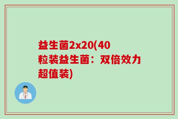 益生菌2x20(40粒装益生菌：双倍效力超值装)