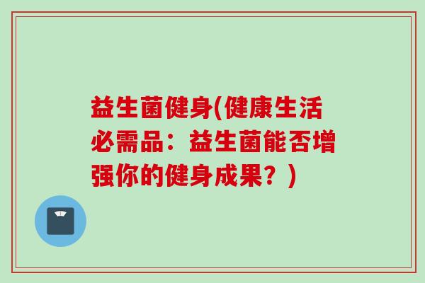 益生菌健身(健康生活必需品：益生菌能否增强你的健身成果？)
