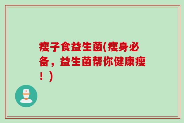瘦子食益生菌(瘦身必备，益生菌帮你健康瘦！)