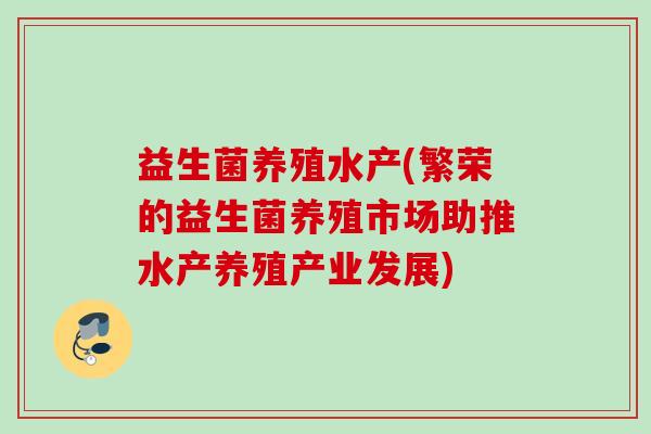 益生菌养殖水产(繁荣的益生菌养殖市场助推水产养殖产业发展)