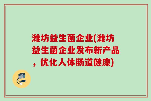 潍坊益生菌企业(潍坊益生菌企业发布新产品，优化人体肠道健康)