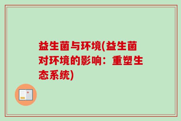 益生菌与环境(益生菌对环境的影响：重塑生态系统)