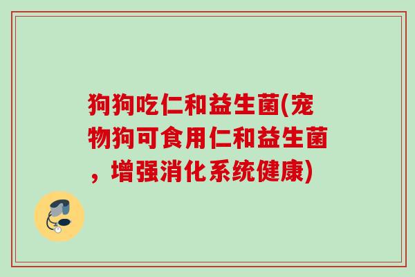 狗狗吃仁和益生菌(宠物狗可食用仁和益生菌，增强消化系统健康)