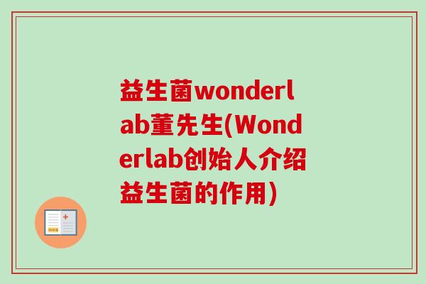 益生菌wonderlab董先生(Wonderlab创始人介绍益生菌的作用)