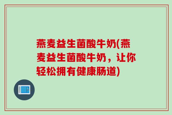 燕麦益生菌酸牛奶(燕麦益生菌酸牛奶，让你轻松拥有健康肠道)