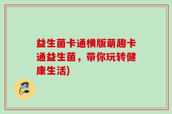 益生菌卡通横版萌趣卡通益生菌,带你玩转健康生活) 益生菌卡通横版萌趣卡通益生菌,带你玩转健康生活)