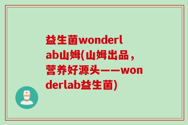 益生菌wonderlab山姆(山姆出品,营养好源头——wonderlab益生菌) 益生菌wonderlab山姆(山姆出品,营养好源头——wonderlab益生菌)
