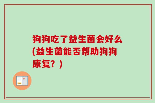 狗狗吃了益生菌会好么(益生菌能否帮助狗狗康复？)
