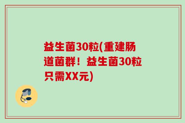 益生菌30粒(重建肠道菌群！益生菌30粒只需XX元)
