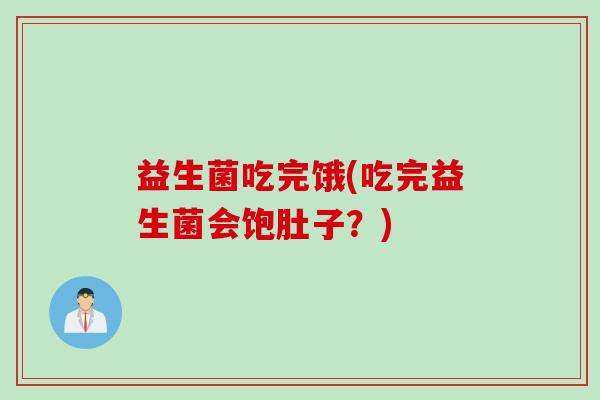 益生菌吃完饿(吃完益生菌会饱肚子?) 益生菌吃完饿(吃完益生菌会饱肚子?)