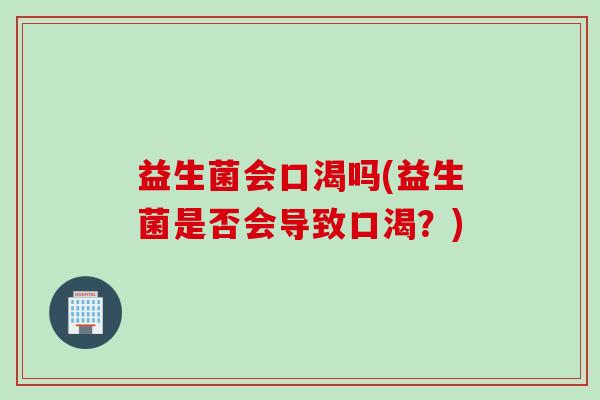 益生菌会口渴吗(益生菌是否会导致口渴？)