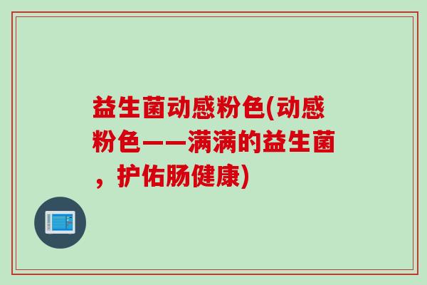 益生菌动感粉色(动感粉色——满满的益生菌，护佑肠健康)