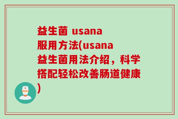 益生菌 usana 服用方法(usana益生菌用法介绍，科学搭配轻松改善肠道健康)