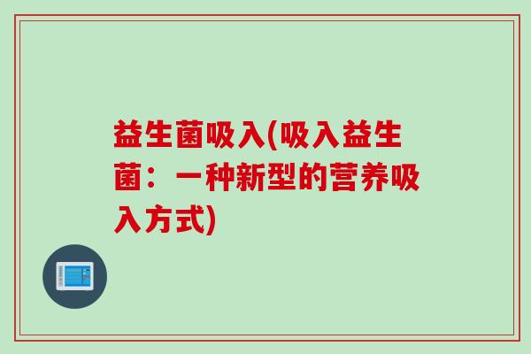 益生菌吸入(吸入益生菌：一种新型的营养吸入方式)