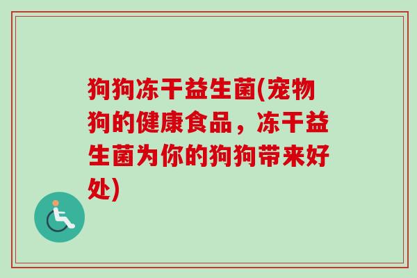 狗狗冻干益生菌(宠物狗的健康食品，冻干益生菌为你的狗狗带来好处)