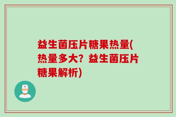 益生菌压片糖果热量(热量多大？益生菌压片糖果解析)