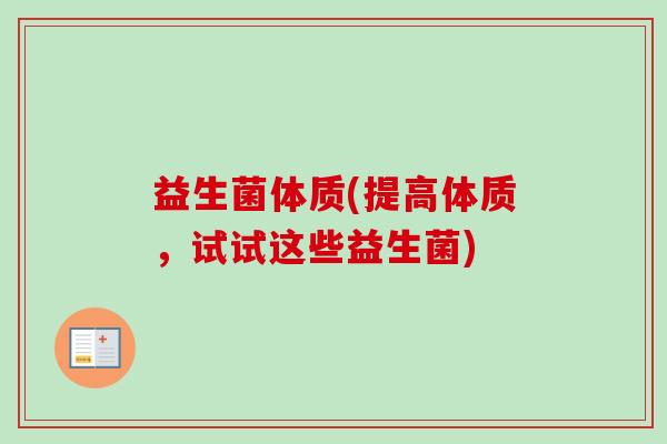 益生菌体质(提高体质，试试这些益生菌)