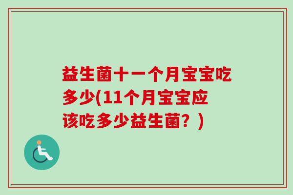 益生菌十一个月宝宝吃多少(11个月宝宝应该吃多少益生菌?) 益生菌十一个月宝宝吃多少(11个月宝宝应该吃多少益生菌?)