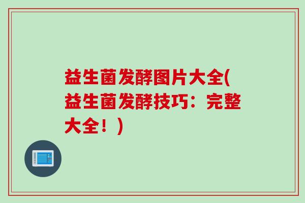 益生菌发酵图片大全(益生菌发酵技巧：完整大全！)
