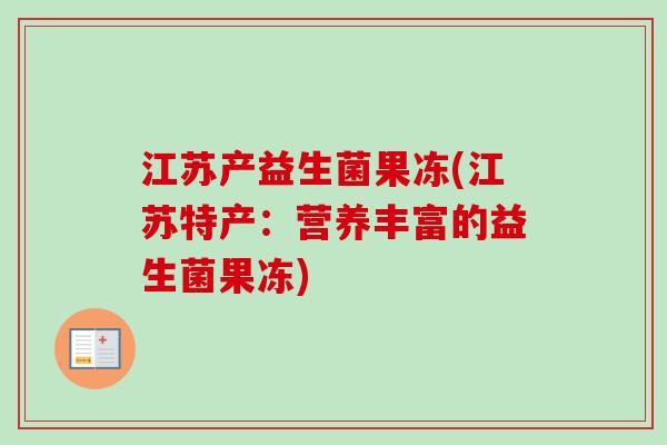 江苏产益生菌果冻(江苏特产:营养丰富的益生菌果冻) 江苏产益生菌果冻(江苏特产:营养丰富的益生菌果冻)