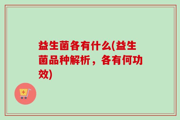 益生菌各有什么(益生菌品种解析，各有何功效)