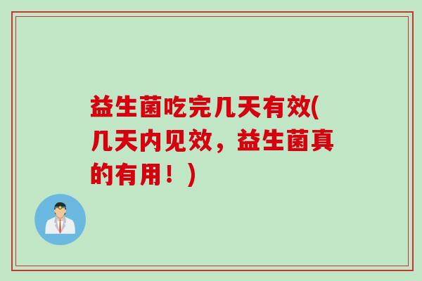 益生菌吃完几天有效(几天内见效,益生菌真的有用!) 益生菌吃完几天有效(几天内见效,益生菌真的有用!)