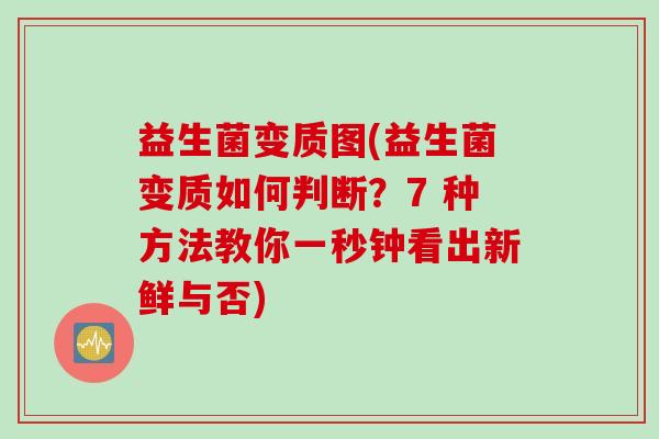 益生菌变质图(益生菌变质如何判断?7 种方法教你一秒钟看出新鲜与否) 益生菌变质图(益生菌变质如何判断?7 种方法教你一秒钟看出新鲜与否)