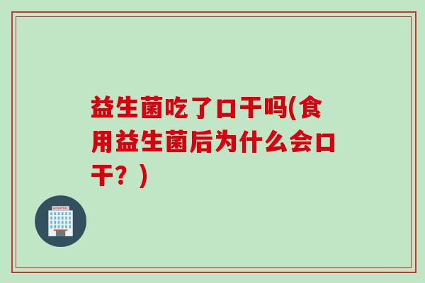 益生菌吃了口干吗(食用益生菌后为什么会口干？)