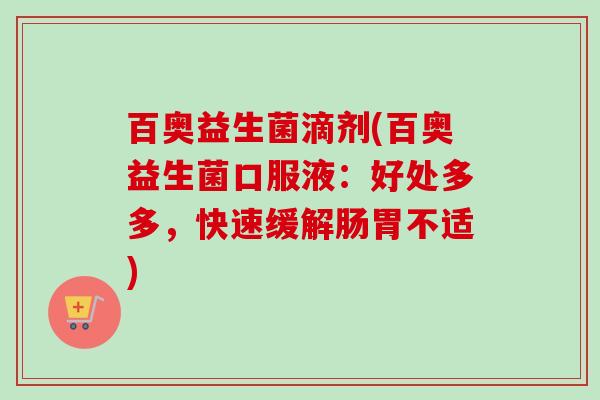 百奥益生菌滴剂(百奥益生菌口服液：好处多多，快速缓解肠胃不适)