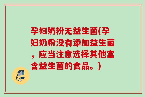 孕妇奶粉无益生菌(孕妇奶粉没有添加益生菌，应当注意选择其他富含益生菌的食品。)