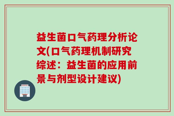 益生菌口气药理分析论文(口气药理机制研究综述：益生菌的应用前景与剂型设计建议)