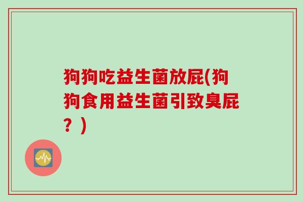 狗狗吃益生菌放屁(狗狗食用益生菌引致臭屁?) 狗狗吃益生菌放屁(狗狗食用益生菌引致臭屁?)