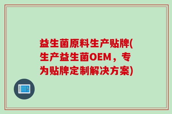 益生菌原料生产贴牌(生产益生菌OEM，专为贴牌定制解决方案)