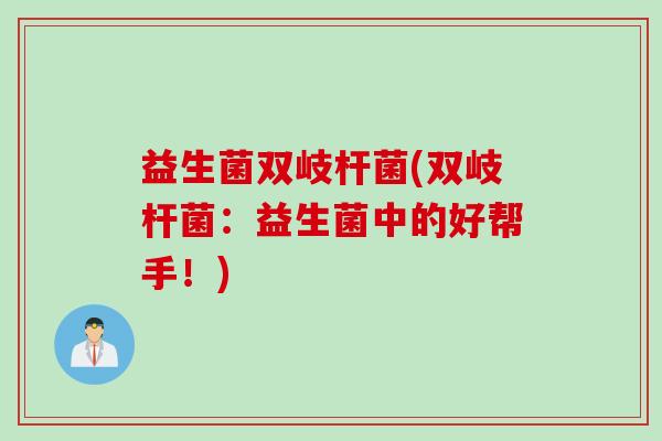 益生菌双岐杆菌(双岐杆菌:益生菌中的好帮手!) 益生菌双岐杆菌(双岐杆菌:益生菌中的好帮手!)