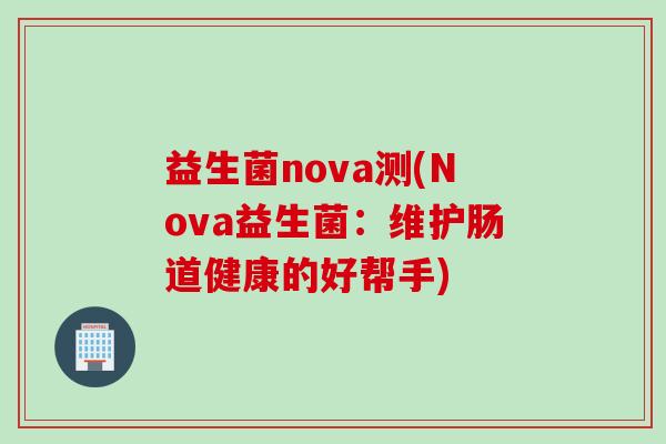 益生菌nova测(Nova益生菌：维护肠道健康的好帮手)