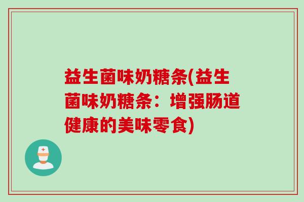 益生菌味奶糖条(益生菌味奶糖条：增强肠道健康的美味零食)