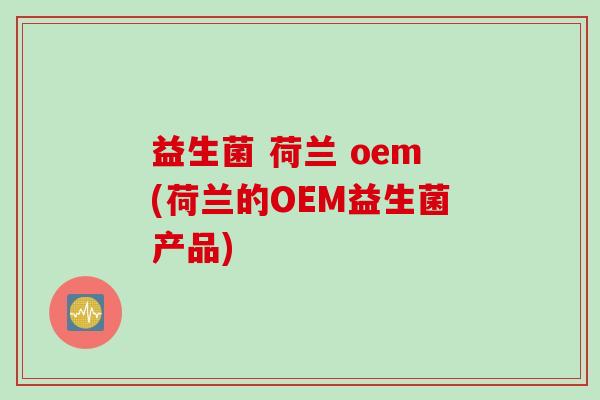 益生菌 荷兰 oem(荷兰的OEM益生菌产品)