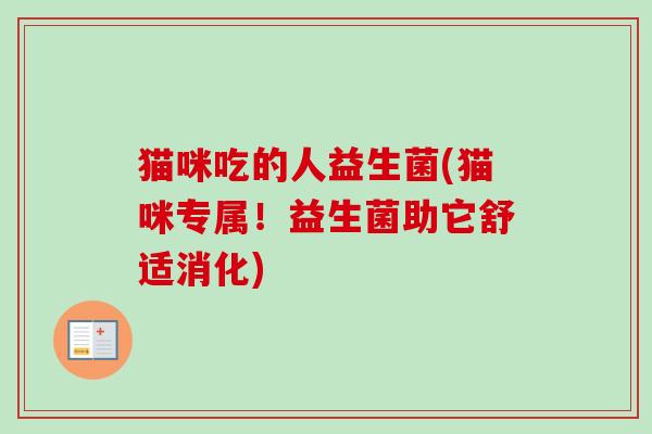 猫咪吃的人益生菌(猫咪专属！益生菌助它舒适消化)