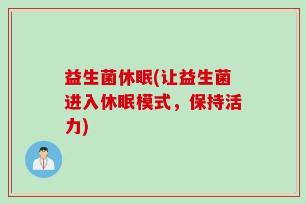 益生菌休眠(让益生菌进入休眠模式，保持活力)