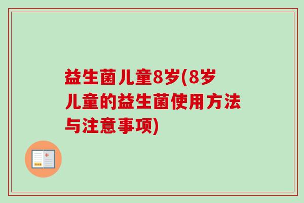 益生菌儿童8岁(8岁儿童的益生菌使用方法与注意事项)