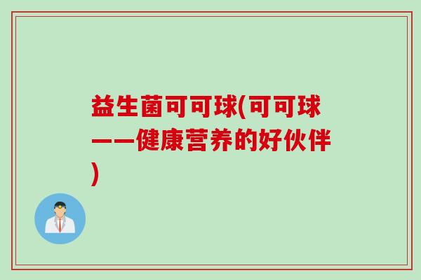 益生菌可可球(可可球——健康营养的好伙伴)