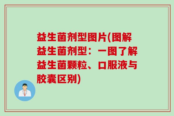 益生菌剂型图片(图解益生菌剂型:一图了解益生菌颗粒、口服液与胶囊区别) 益生菌剂型图片(图解益生菌剂型:一图了解益生菌颗粒、口服液与胶囊区别)