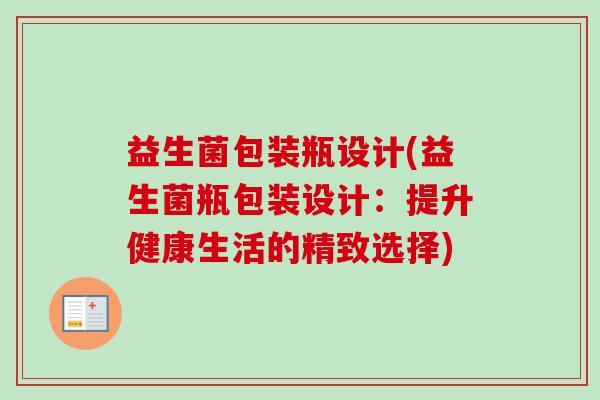 益生菌包装瓶设计(益生菌瓶包装设计:提升健康生活的精致选择) 益生菌包装瓶设计(益生菌瓶包装设计:提升健康生活的精致选择)