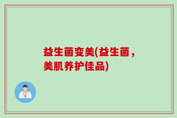 益生菌变美(益生菌,美肌养护佳品) 益生菌变美(益生菌,美肌养护佳品)