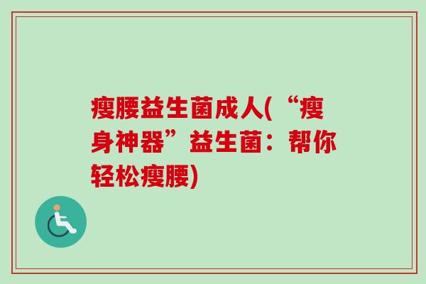 瘦腰益生菌成人(“瘦身神器”益生菌：帮你轻松瘦腰)