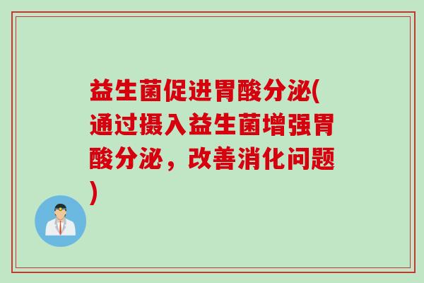 益生菌促进胃酸分泌(通过摄入益生菌增强胃酸分泌，改善消化问题)