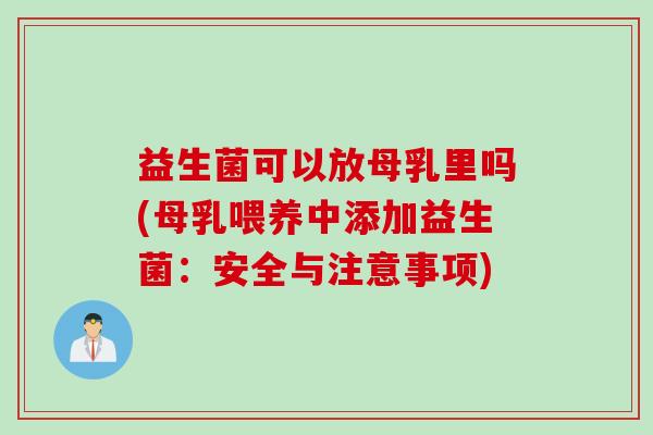 益生菌可以放母乳里吗(母乳喂养中添加益生菌:安全与注意事项) 益生菌可以放母乳里吗(母乳喂养中添加益生菌:安全与注意事项)