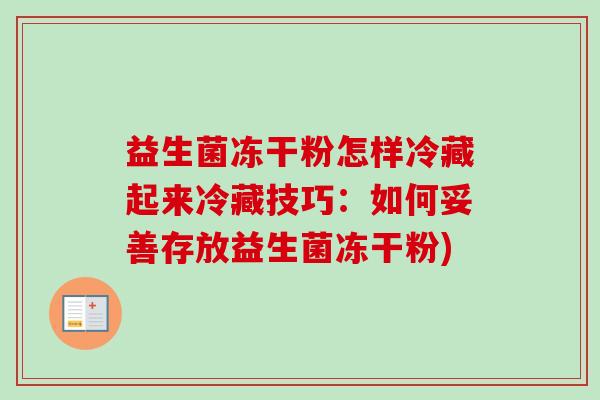 益生菌冻干粉怎样冷藏起来冷藏技巧:如何妥善存放益生菌冻干粉) 益生菌冻干粉怎样冷藏起来冷藏技巧:如何妥善存放益生菌冻干粉)